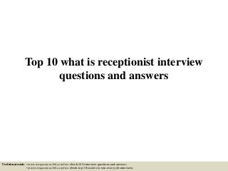 Top 10 what is receptionist interview
questions and answers
Useful materials: • interviewquestions360.com/free-ebook-145-interview-questions-and-answers
• interviewquestions360.com/free-ebook-top-18-secrets-to-win-every-job-interviews
 