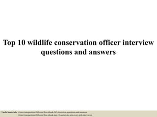 Top 10 wildlife conservation officer interview
questions and answers
Useful materials: • interviewquestions360.com/free-ebook-145-interview-questions-and-answers
• interviewquestions360.com/free-ebook-top-18-secrets-to-win-every-job-interviews
 