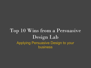 Top 10 Wins from a Persuasive
        Design Lab
  Applying Persuasive Design to your
               business
 
