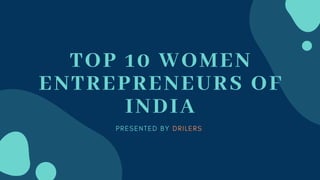 TOP 10 WOMEN
ENTREPRENEURS OF
INDIA
P R E S E N T E D B Y D R I L E R S  
 