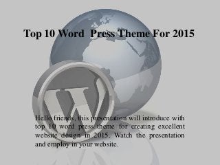 Top 10 Word Press Theme For 2015
Hello friends, this presentation will introduce with
top 10 word press theme for creating excellent
website design in 2015. Watch the presentation
and employ in your website.
 