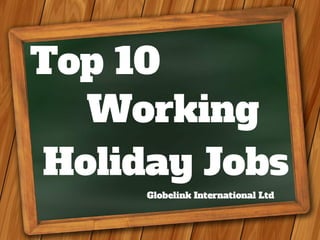 Top 10 
Working 
Holiday Jobs 
Globelink International Ltd 
 