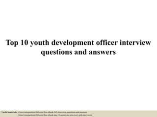 Top 10 youth development officer interview
questions and answers
Useful materials: • interviewquestions360.com/free-ebook-145-interview-questions-and-answers
• interviewquestions360.com/free-ebook-top-18-secrets-to-win-every-job-interviews
 