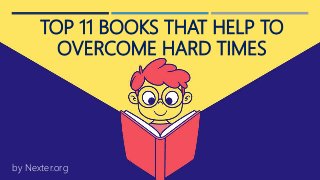 TOP 11 BOOKS THAT HELP TO
OVERCOME HARD TIMES
by Nexter.org
 