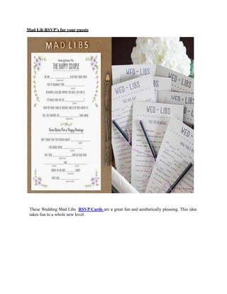 Mad Lib RSVP’s for your guests
These Wedding Mad Libs RSVP Cards are a great fun and aesthetically pleasing. This idea
takes fun to a whole new level.
 