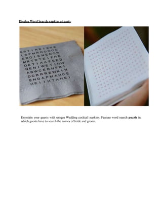 Display Word Search napkins at party
Entertain your guests with unique Wedding cocktail napkins. Feature word search puzzle in
which guests have to search the names of bride and groom.
 