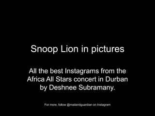 Snoop Lion in pictures
All the best Instagrams from the
Africa All Stars concert in Durban
by Deshnee Subramany.
For more, follow @mailandguardian on Instagram
 