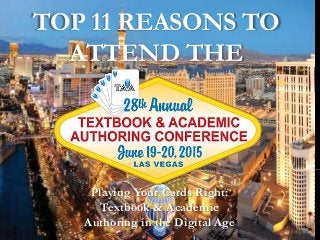 TOP 11 REASONS TO
ATTEND THE
Playing Your Cards Right:
Textbook & Academic
Authoring in the Digital Age
 