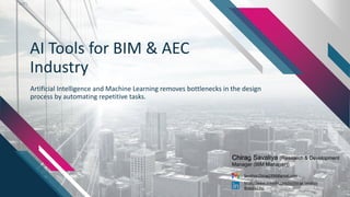 AI Tools for BIM & AEC
Industry
Artificial Intelligence and Machine Learning removes bottlenecks in the design
process by automating repetitive tasks.
Chirag Savaliya (Research & Development
Manager (BIM Manager))
Savaliya.Chirag1998@gmail.com
https://www.linkedin.com/in/chirag-savaliya-
968a3513b/
 