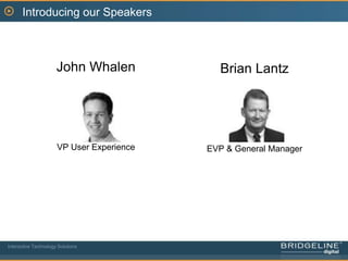 Introducing our SpeakersJohn WhalenVP User ExperienceBrian LantzEVP & General ManagerInteractive Technology Solutions