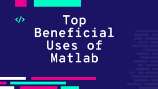 Top
Beneficial
Uses of
Matlab
 
