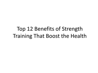 Top 12 Benefits of Strength
Training That Boost the Health
 