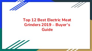Top 12 Best Electric Meat
Grinders 2019 – Buyer’s
Guide
 