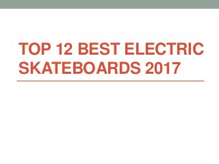 TOP 12 BEST ELECTRIC
SKATEBOARDS 2017
 
