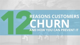 12
REASONS CUSTOMERS
AND HOW YOU CAN PREVENT IT
CHURN
 