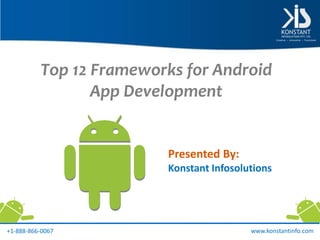 Top 12 Frameworks for Android
App Development
Presented By:
Konstant Infosolutions
www.konstantinfo.com+1-888-866-0067
 