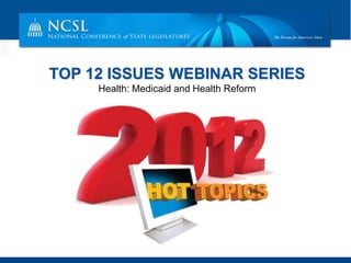 TOP 12 ISSUES WEBINAR SERIES
     Health: Medicaid and Health Reform
 
