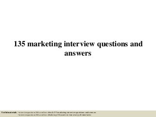 135 marketing interview questions and
answers
Useful materials: • interviewquestions360.com/free-ebook-135-marketing-interview-questions-and-answers
• interviewquestions360.com/free-ebook-top-18-secrets-to-win-every-job-interviews
 