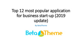 Top 12 most popular application
for business start-up (2019
update)
By BetaTheme
 