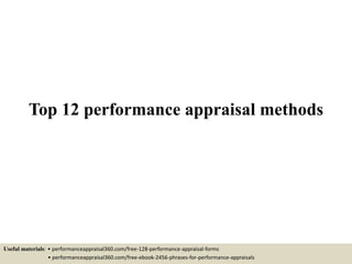 Top 12 performance appraisal methods
Useful materials: • performanceappraisal360.com/free-128-performance-appraisal-forms
• performanceappraisal360.com/free-ebook-2456-phrases-for-performance-appraisals
 