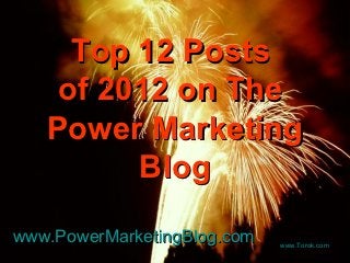 Top 12 Posts
    of 2012 on The
   Power Marketing
         Blog

www.PowerMarketingBlog.com   www.Torok.com
 