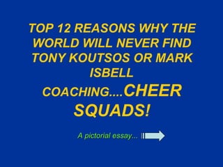 TOP 12 REASONS WHY THE WORLD WILL NEVER FIND TONY KOUTSOS OR MARK ISBELL COACHING.... CHEER SQUADS! A pictorial essay... 