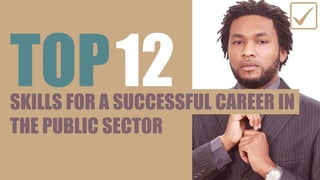 SKILLS FOR A SUCCESSFUL CAREER IN
THE PUBLIC SECTOR
TOP12
 