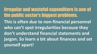 Irregular and wasteful expenditure is one of
the public sector’s biggest problems.
This is often due to non-financial pers...