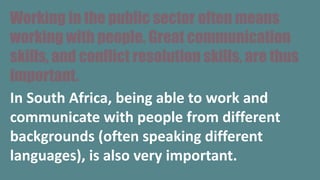 Working in the public sector often means
working with people. Great communication
skills, and conflict resolution skills, ...