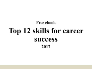 Free ebook
Top 12 skills for career
success
2017
 