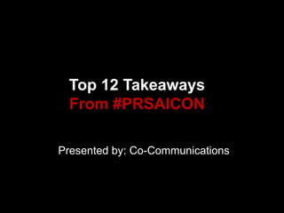 Top 12 Takeaways
 From #PRSAICON

Presented by: Co-Communications
 