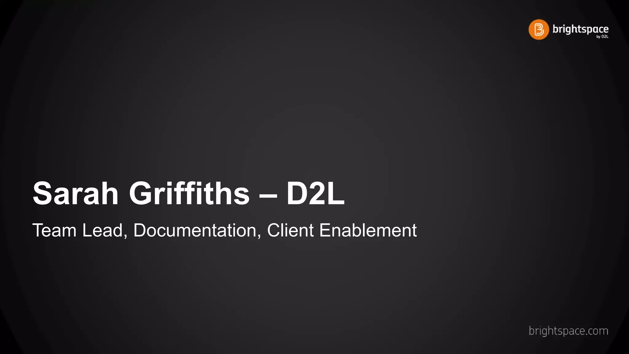 Sarah Griffiths – D2L
Team Lead, Documentation, Client Enablement
 