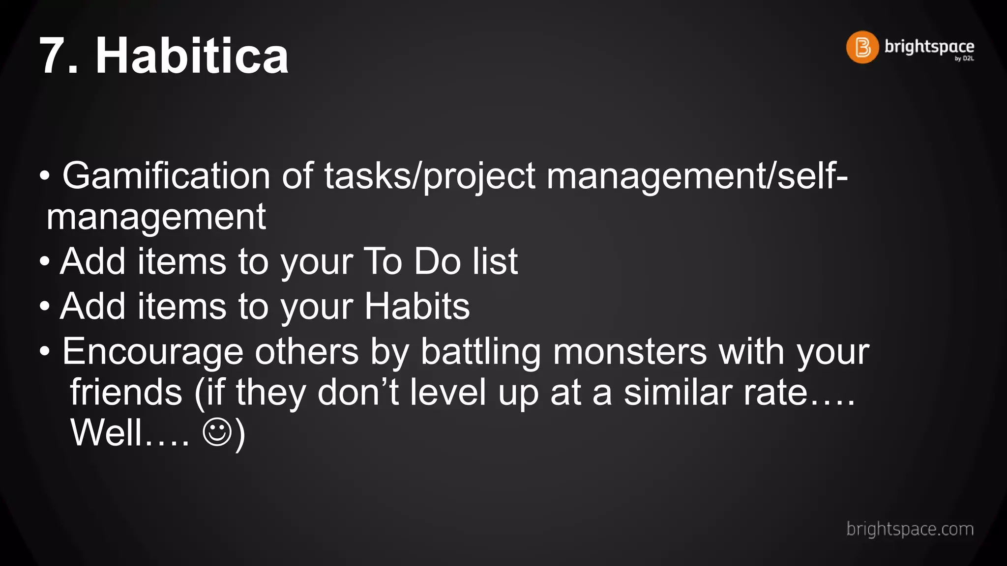 7. Habitica
• Gamification of tasks/project management/self-
management
• Add items to your To Do list
• Add items to your Habits
• Encourage others by battling monsters with your
friends (if they don’t level up at a similar rate….
Well…. )
 