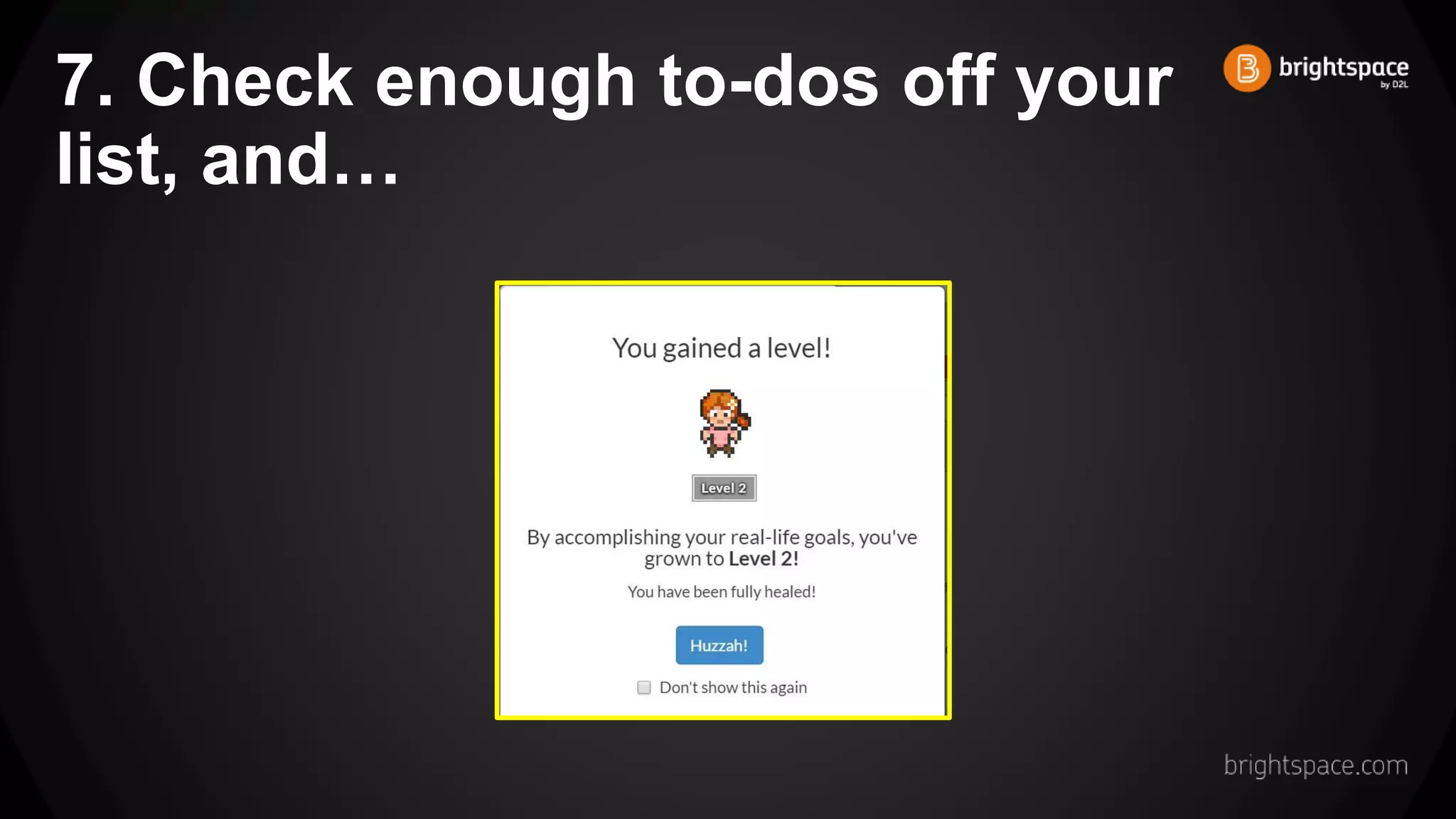 7. Check enough to-dos off your
list, and…
 