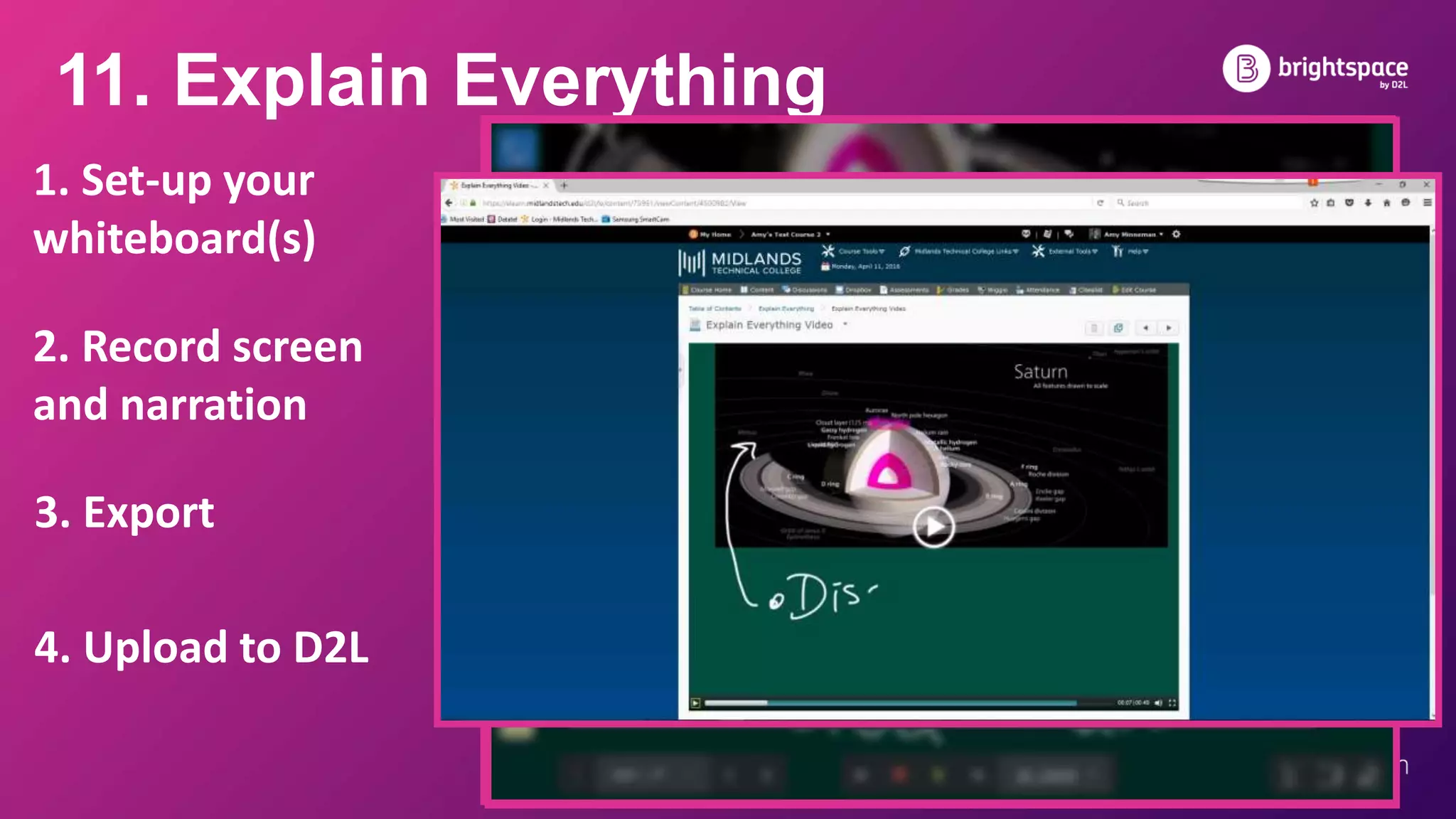 11. Explain Everything
1. Set-up your
whiteboard(s)
2. Record screen
and narration
3. Export
4. Upload to D2L
 