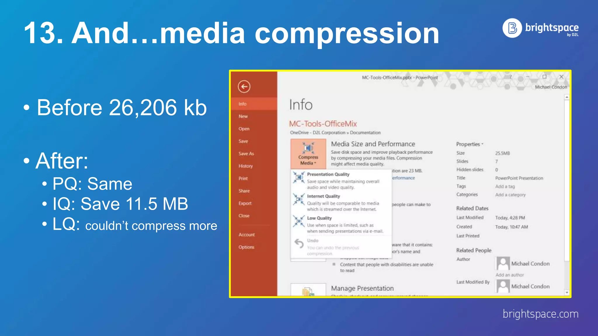 13. And…media compression
• Before 26,206 kb
• After:
• PQ: Same
• IQ: Save 11.5 MB
• LQ: couldn’t compress more
 