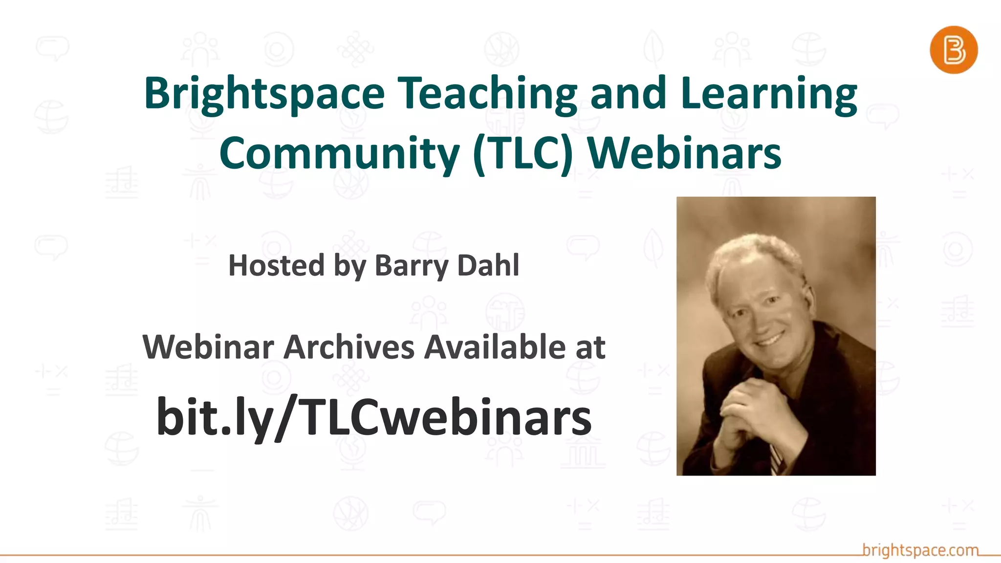 Brightspace Teaching and Learning
Community (TLC) Webinars
Hosted by Barry Dahl
Webinar Archives Available at
bit.ly/TLCwebinars
 
