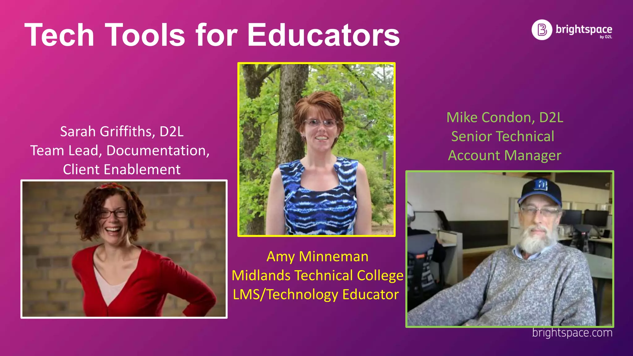 Tech Tools for Educators
Sarah Griffiths, D2L
Team Lead, Documentation,
Client Enablement
Amy Minneman
Midlands Technical College
LMS/Technology Educator
Mike Condon, D2L
Senior Technical
Account Manager
 