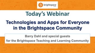 Today’s Webinar
Technologies and Apps for Everyone
in the Brightspace Community
Barry Dahl and special guests
for the Brightspace Teaching and Learning Community
 