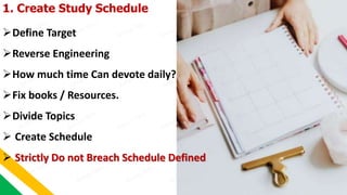 1. Create Study Schedule
Define Target
Reverse Engineering
How much time Can devote daily?
Fix books / Resources.
Div...