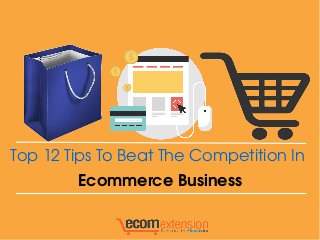Top 12 Tips To Beat The Competition In 
Ecommerce Business
 
