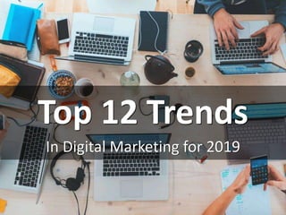 Top 12 Trends
In Digital Marketing for 2019
 