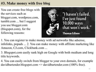 #3. Make money with free blog
You can create free blogs with
the services such as
blogger.com, wordpress.com,
tumblr.com ....