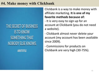 #4. Make money with Clickbank
Clickbank is a way to make money with
affiliate marketing. It is one of my
favorite methods ...