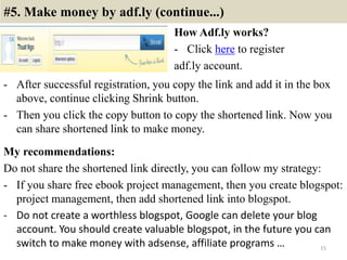 #5. Make money by adf.ly (continue...)
How Adf.ly works?
- Click here to register
adf.ly account.
15
- After successful re...