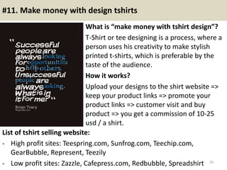 #11. Make money with design tshirts
What is “make money with tshirt design”?
T-Shirt or tee designing is a process, where ...