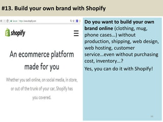 #13. Build your own brand with Shopify
Do you want to build your own
brand online (clothing, mug,
phone cases…) without
pr...