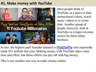 #1. Make money with YouTube
Most people think of
YouTube as a place to find
instructional videos, watch
music videos or to...