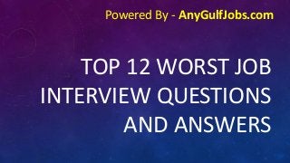 TOP 12 WORST JOB
INTERVIEW QUESTIONS
AND ANSWERS
Powered By - AnyGulfJobs.com
 