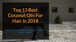 Top 13 Best
Coconut Oils For
Hair In 2018
https://productsbrowser.com/best-coconut-oils-
for-hair-reviews/
 
